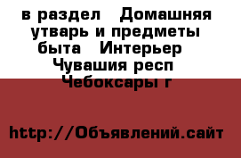  в раздел : Домашняя утварь и предметы быта » Интерьер . Чувашия респ.,Чебоксары г.